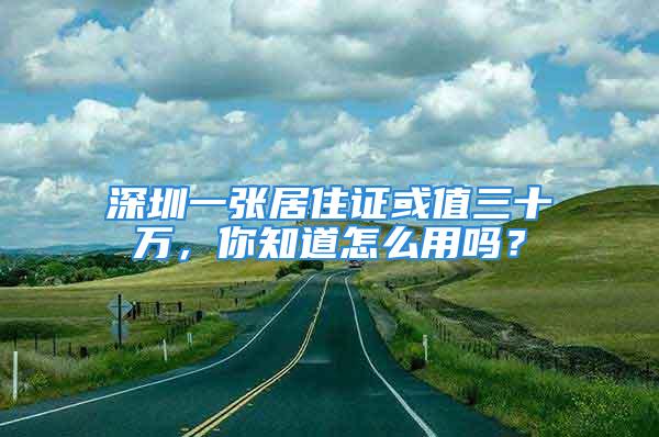 深圳一張居住證或值三十萬，你知道怎么用嗎？