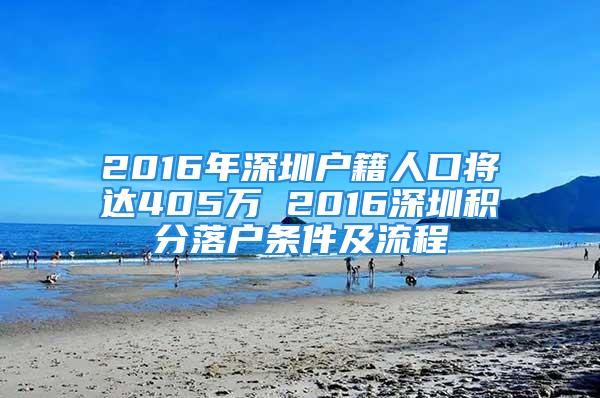 2016年深圳戶籍人口將達405萬 2016深圳積分落戶條件及流程