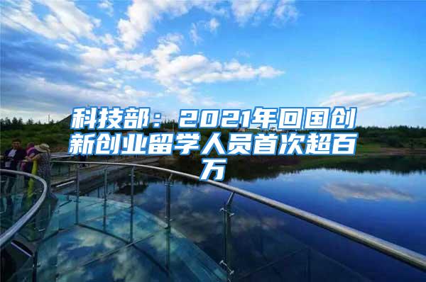 科技部：2021年回國創(chuàng)新創(chuàng)業(yè)留學人員首次超百萬