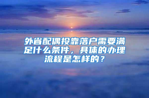 外省配偶投靠落戶需要滿足什么條件，具體的辦理流程是怎樣的？