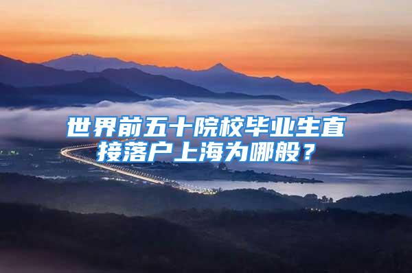 世界前五十院校畢業(yè)生直接落戶上海為哪般？