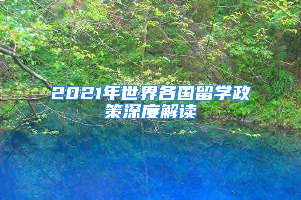 2021年世界各國留學(xué)政策深度解讀