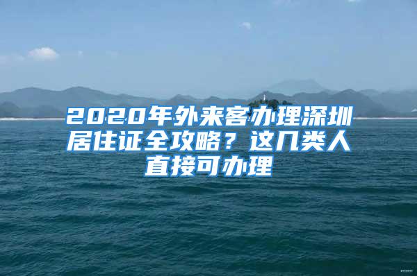 2020年外來客辦理深圳居住證全攻略？這幾類人直接可辦理