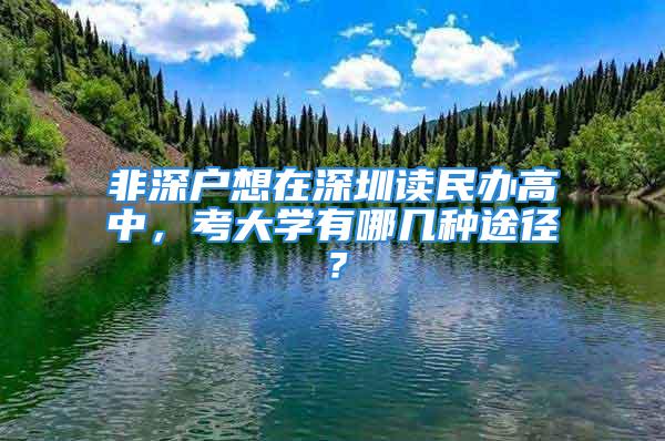 非深戶想在深圳讀民辦高中，考大學(xué)有哪幾種途徑？