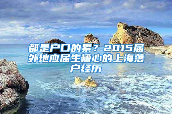 都是戶口的累？2015屆外地應(yīng)屆生糟心的上海落戶經(jīng)歷