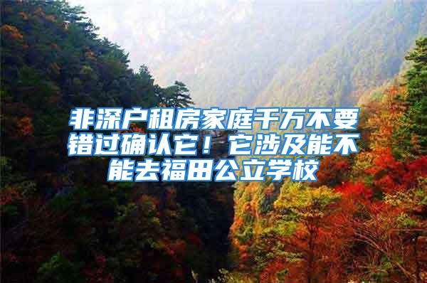 非深戶租房家庭千萬不要錯過確認(rèn)它！它涉及能不能去福田公立學(xué)校