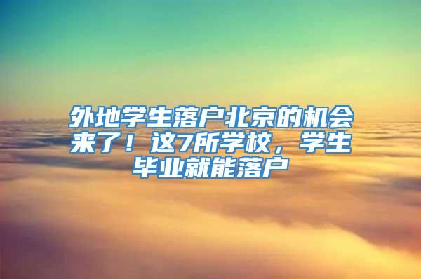 外地學生落戶北京的機會來了！這7所學校，學生畢業(yè)就能落戶