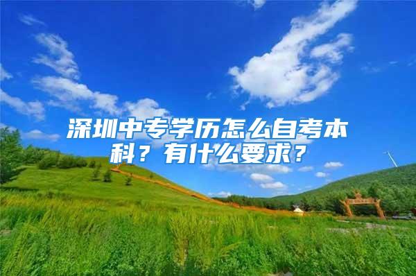 深圳中專學(xué)歷怎么自考本科？有什么要求？