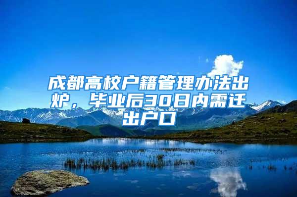 成都高校戶籍管理辦法出爐，畢業(yè)后30日內(nèi)需遷出戶口