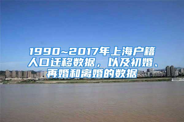 1990~2017年上海戶籍人口遷移數(shù)據(jù)，以及初婚、再婚和離婚的數(shù)據(jù)