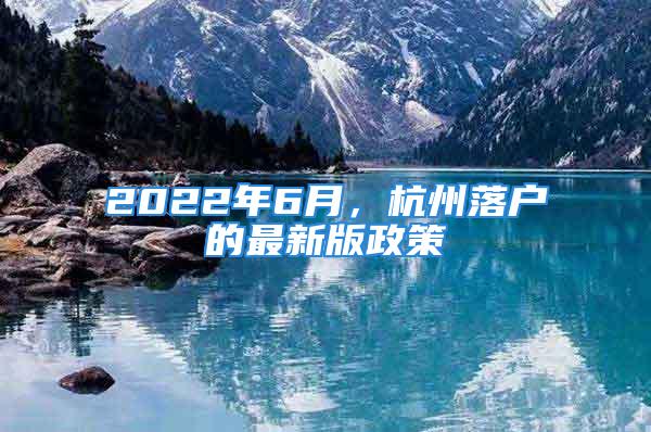 2022年6月，杭州落戶的最新版政策