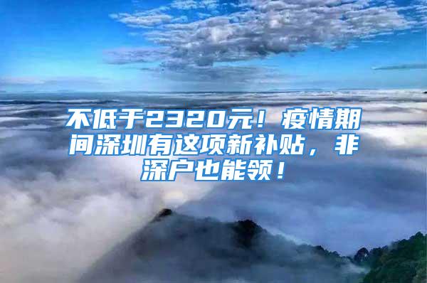 不低于2320元！疫情期間深圳有這項新補(bǔ)貼，非深戶也能領(lǐng)！