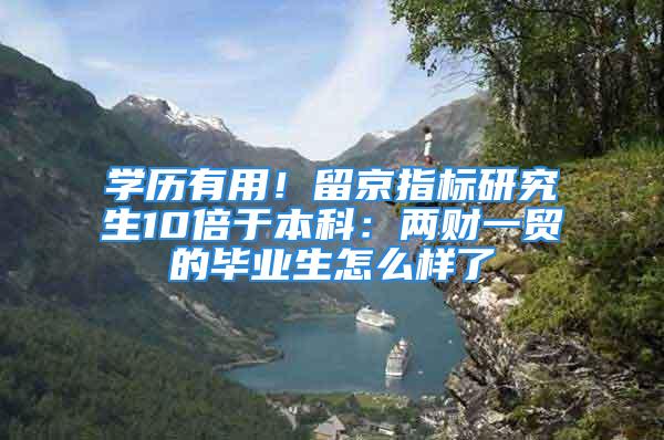 學歷有用！留京指標研究生10倍于本科：兩財一貿(mào)的畢業(yè)生怎么樣了