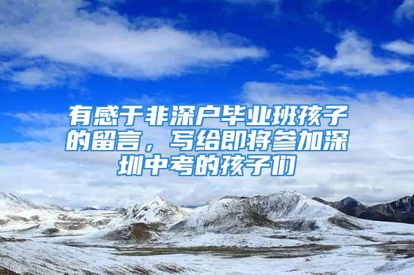 有感于非深戶畢業(yè)班孩子的留言，寫給即將參加深圳中考的孩子們