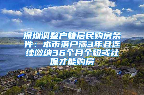 深圳調(diào)整戶籍居民購房條件：本市落戶滿3年且連續(xù)繳納36個月個稅或社保才能購房