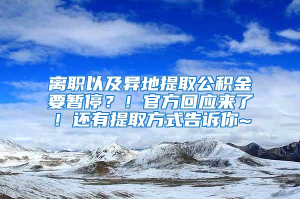 離職以及異地提取公積金要暫停？！官方回應(yīng)來了！還有提取方式告訴你~