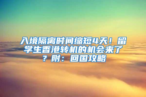 入境隔離時間縮短4天！留學(xué)生香港轉(zhuǎn)機(jī)的機(jī)會來了？附：回國攻略