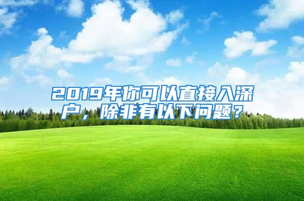 2019年你可以直接入深戶，除非有以下問題？