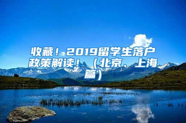 收藏！2019留學(xué)生落戶(hù)政策解讀?。ū本?、上海篇）