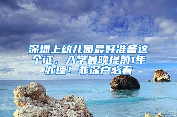 深圳上幼兒園最好準(zhǔn)備這個(gè)證，入學(xué)最晚提前1年辦理！非深戶必看