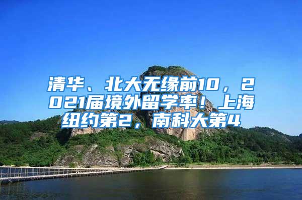 清華、北大無緣前10，2021屆境外留學(xué)率！上海紐約第2，南科大第4