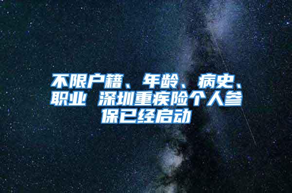 不限戶籍、年齡、病史、職業(yè) 深圳重疾險個人參保已經(jīng)啟動