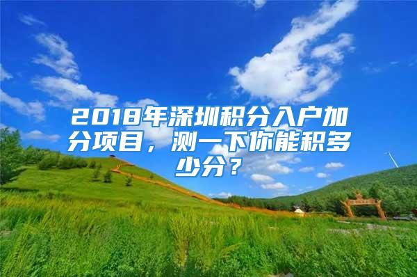 2018年深圳積分入戶加分項目，測一下你能積多少分？