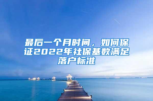 最后一個月時間，如何保證2022年社保基數(shù)滿足落戶標(biāo)準(zhǔn)