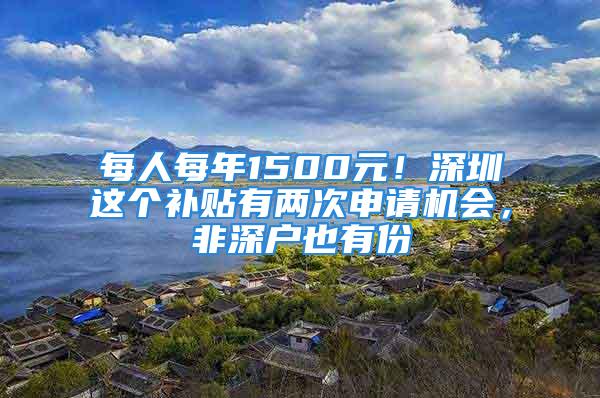 每人每年1500元！深圳這個(gè)補(bǔ)貼有兩次申請(qǐng)機(jī)會(huì)，非深戶也有份