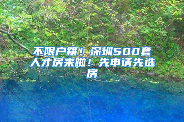 不限戶籍！深圳500套人才房來(lái)啦！先申請(qǐng)先選房