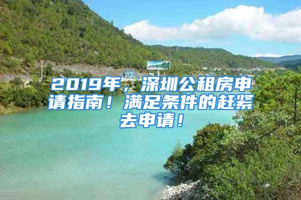 2019年，深圳公租房申請指南！滿足條件的趕緊去申請！