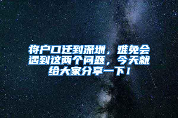 將戶口遷到深圳，難免會(huì)遇到這兩個(gè)問題，今天就給大家分享一下！