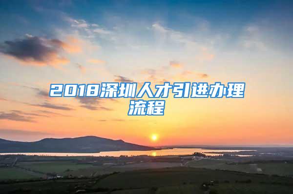 2018深圳人才引進(jìn)辦理流程