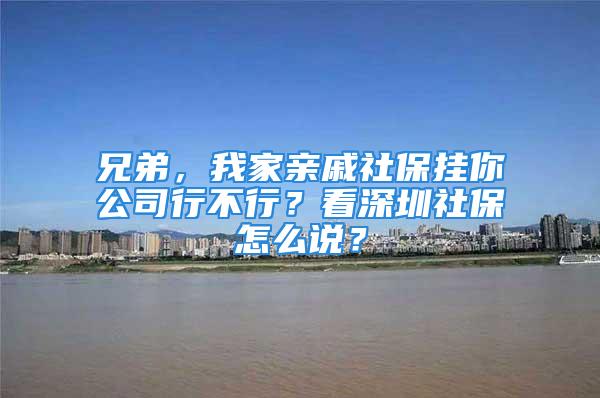 兄弟，我家親戚社保掛你公司行不行？看深圳社保怎么說？