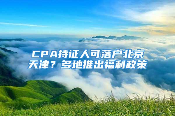 CPA持證人可落戶北京天津？多地推出福利政策