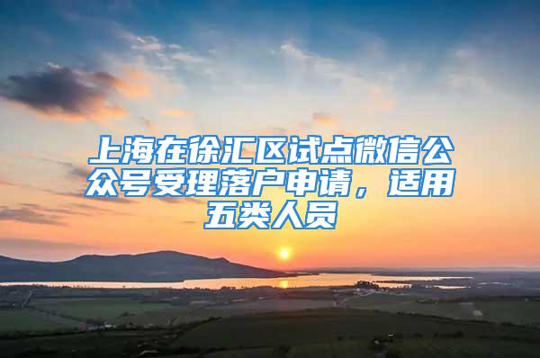 上海在徐匯區(qū)試點(diǎn)微信公眾號(hào)受理落戶申請(qǐng)，適用五類人員