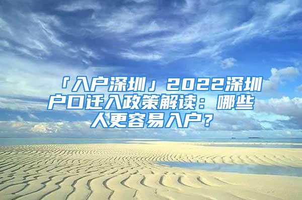 「入戶深圳」2022深圳戶口遷入政策解讀：哪些人更容易入戶？