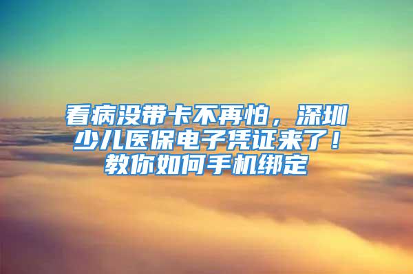 看病沒帶卡不再怕，深圳少兒醫(yī)保電子憑證來了！教你如何手機(jī)綁定