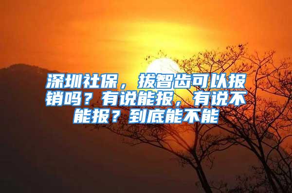 深圳社保，拔智齒可以報銷嗎？有說能報，有說不能報？到底能不能