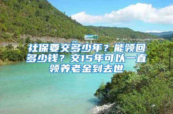 社保要交多少年？能領(lǐng)回多少錢？交15年可以一直領(lǐng)養(yǎng)老金到去世