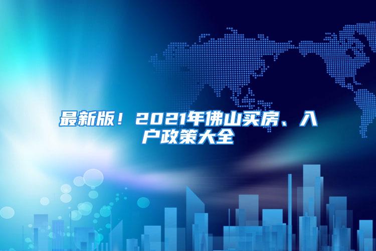 最新版！2021年佛山買房、入戶政策大全