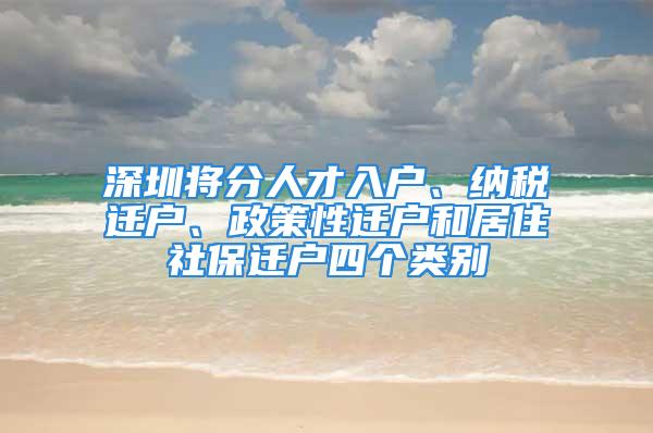 深圳將分人才入戶、納稅遷戶、政策性遷戶和居住社保遷戶四個(gè)類別