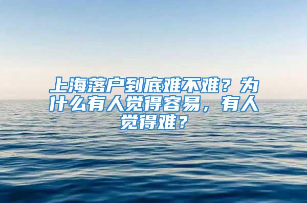 上海落戶到底難不難？為什么有人覺得容易，有人覺得難？