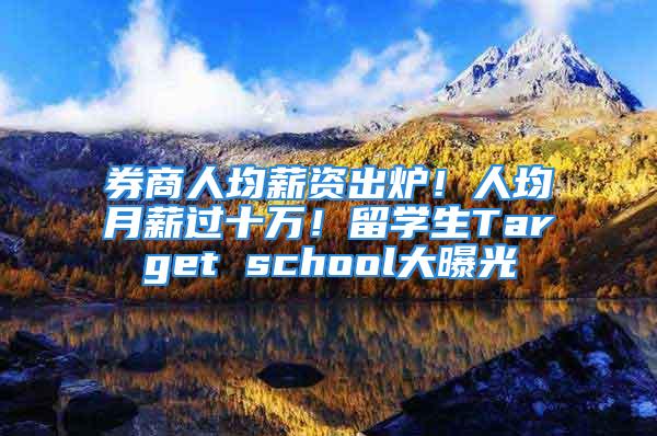 券商人均薪資出爐！人均月薪過十萬！留學(xué)生Target school大曝光