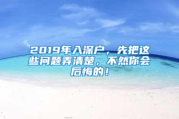 2019年入深戶(hù)，先把這些問(wèn)題弄清楚，不然你會(huì)后悔的！