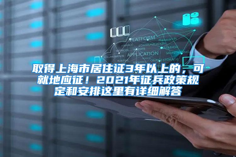 取得上海市居住證3年以上的，可就地應(yīng)征！2021年征兵政策規(guī)定和安排這里有詳細(xì)解答