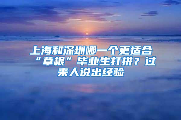 上海和深圳哪一個更適合“草根”畢業(yè)生打拼？過來人說出經(jīng)驗