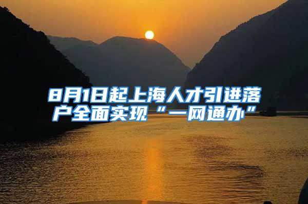 8月1日起上海人才引進(jìn)落戶全面實(shí)現(xiàn)“一網(wǎng)通辦”