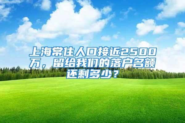 上海常住人口接近2500萬，留給我們的落戶名額還剩多少？