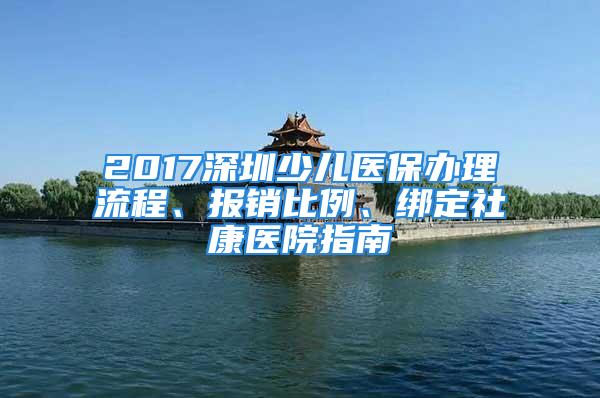 2017深圳少兒醫(yī)保辦理流程、報銷比例、綁定社康醫(yī)院指南